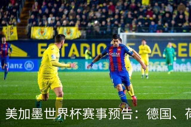 美加墨世界杯赛事预告：德国、荷兰凌晨首秀